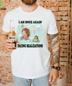 I Am Once Again Facing Realizations Tee Shirt