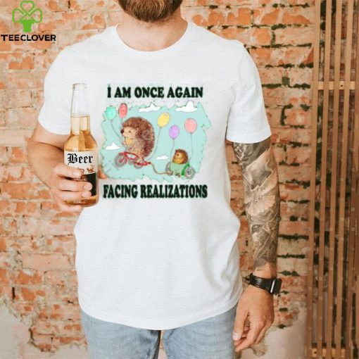 I Am Once Again Facing Realizations Tee Shirt