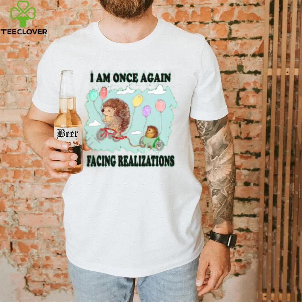 I Am Once Again Facing Realizations Tee Shirt I Am Once Again Facing Realizations Tee Shirt