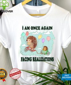 I Am Once Again Facing Realizations Tee Shirt