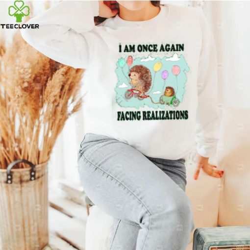 I Am Once Again Facing Realizations Tee Shirt