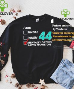 I Am Single Taken 44 Mentally Dating Lewis Hamilton Shirt
