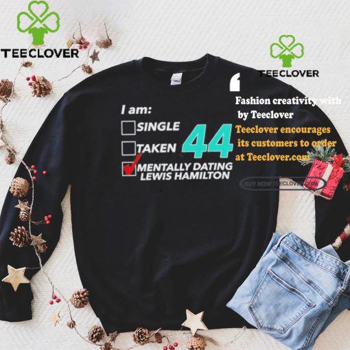 I Am Single Taken 44 Mentally Dating Lewis Hamilton Shirt