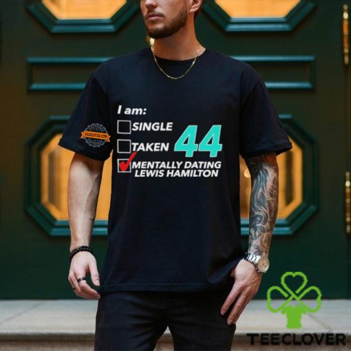 I Am Single Taken 44 Mentally Dating Lewis Hamilton T hoodie, sweater, longsleeve, shirt v-neck, t-shirt