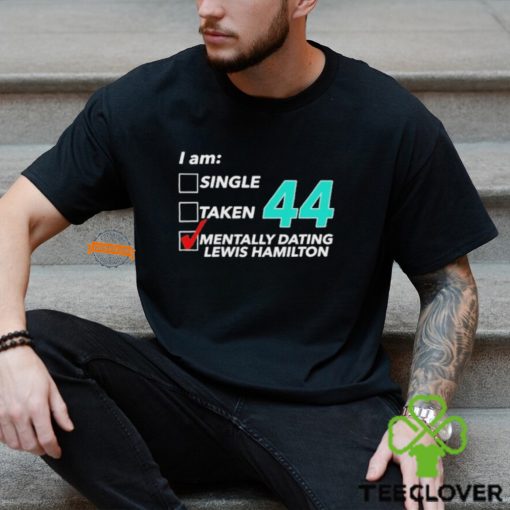 I Am Single Taken 44 Mentally Dating Lewis Hamilton T hoodie, sweater, longsleeve, shirt v-neck, t-shirt