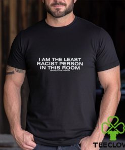 I Am The Least Racist Person In This Room Assholes Live Forever Shirt