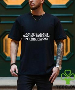 I Am The Least Racist Person In This Room Assholes Live Forever Shirt