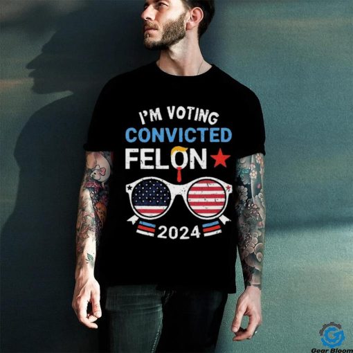 I Am Voting Convicted Felon 2024 Convicted Felon Shirt