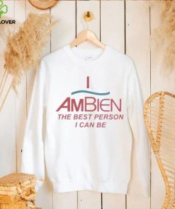 I Ambien The Best Person I Can Be T Shirt