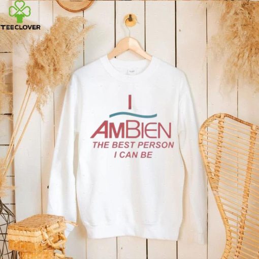 I Ambien The Best Person I Can Be T Shirt