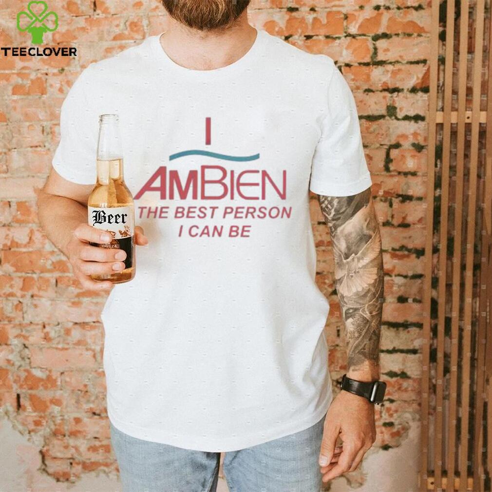 I Ambien The Best Person I Can Be T Shirt I Ambien The Best Person I Can Be T Shirt