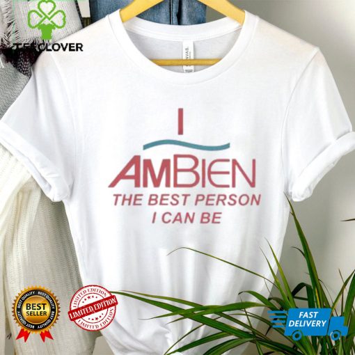 I Ambien The Best Person I Can Be T Shirt