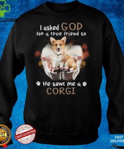 I Asked God For A True Friend So He Sent Me A Corgi Shirt