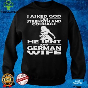 I Asked God For Strength And Courage He Sent My German Wife Shirt