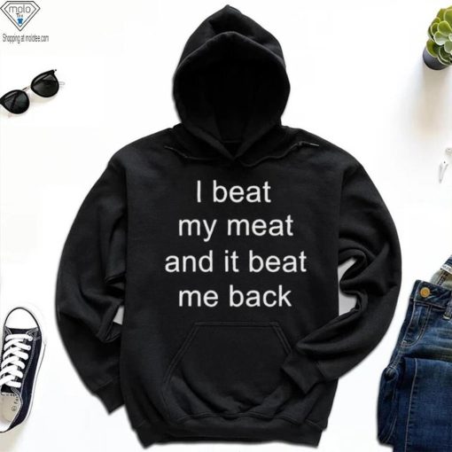 I Beat My Meat And I Beat Me Back shirt