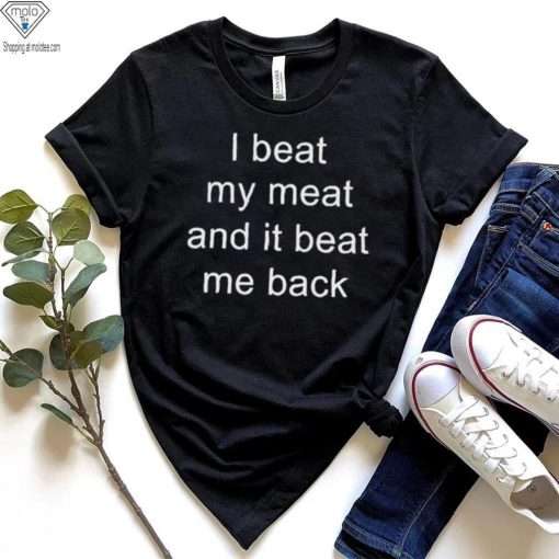 I Beat My Meat And I Beat Me Back shirt