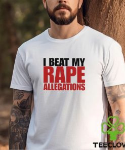 I Beat My Rape Allegations And I I Did It Too Shirt 3 I Beat My Rape Allegations And I I Did It Too Shirt