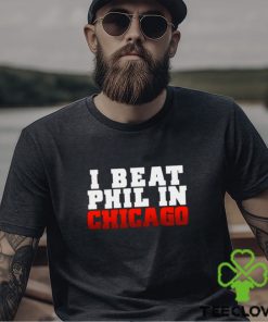 I Beat Phil In Chicago shirt