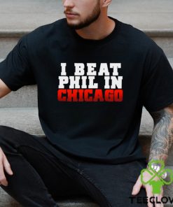 I Beat Phil In Chicago shirt 1 I Beat Phil In Chicago shirt