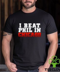 I Beat Phil In Chicago shirt 3 I Beat Phil In Chicago shirt
