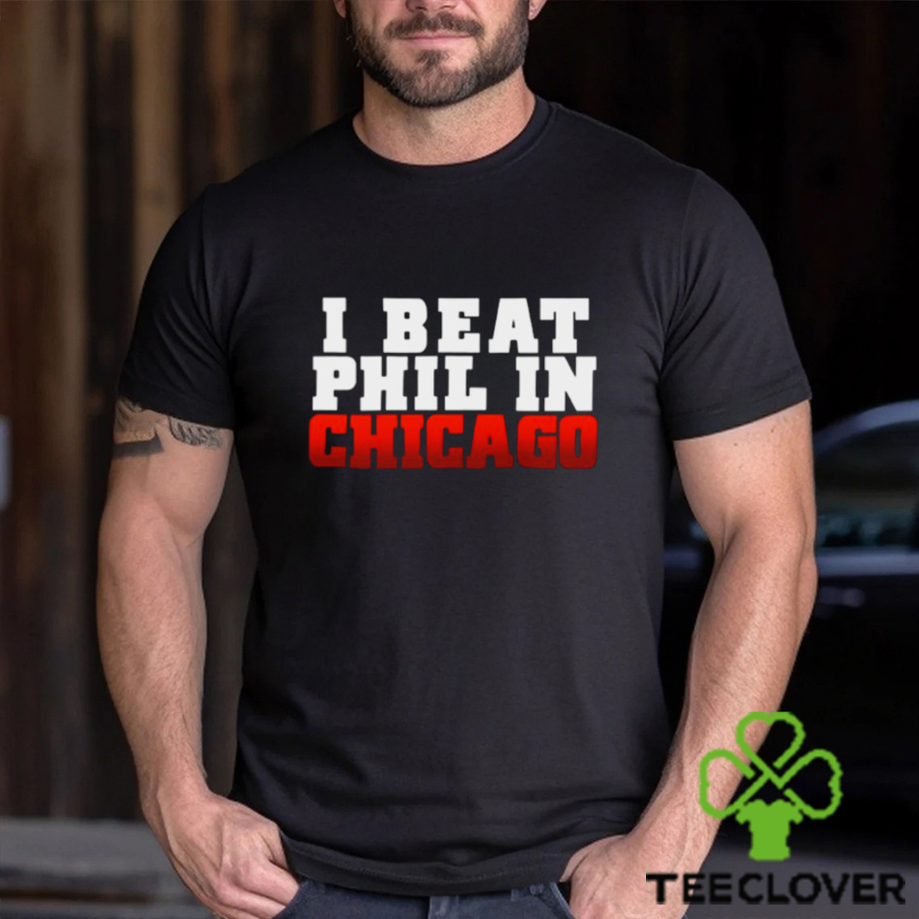 I Beat Phil In Chicago shirt I Beat Phil In Chicago shirt