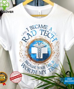 I Became A Rad Tech Because Your Life Is Worth My Time 2022 Shirt