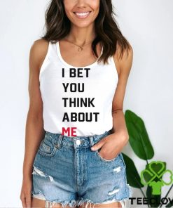 I Bet You Think About Me Shirt