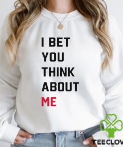 I Bet You Think About Me Shirt