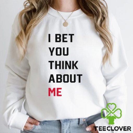 I Bet You Think About Me Shirt