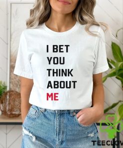 I Bet You Think About Me Shirt