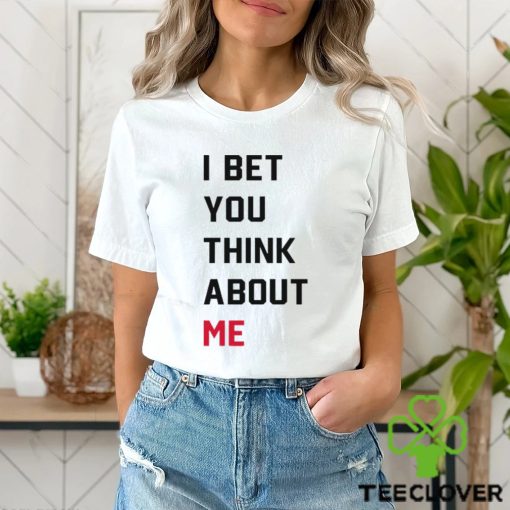 I Bet You Think About Me Shirt