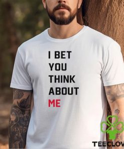 I Bet You Think About Me Shirt