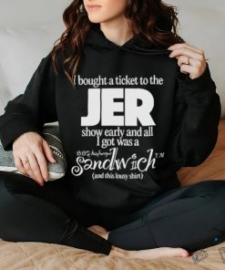 I Bought A Ticket To The Jer Show Early And All I Got Was A Sandwich And This Lousy Shirt T hoodie, sweater, longsleeve, shirt v-neck, t-shirt