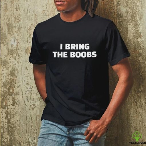 I Bring The Boobs Shirt