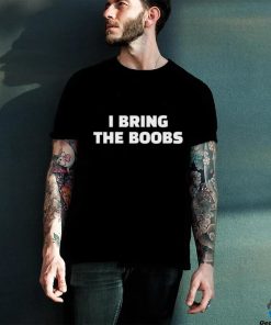 I Bring The Boobs Shirt