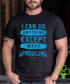 I CAN DO ANYTHING EXCEPT MAKE INSULIN Classic T Shirt