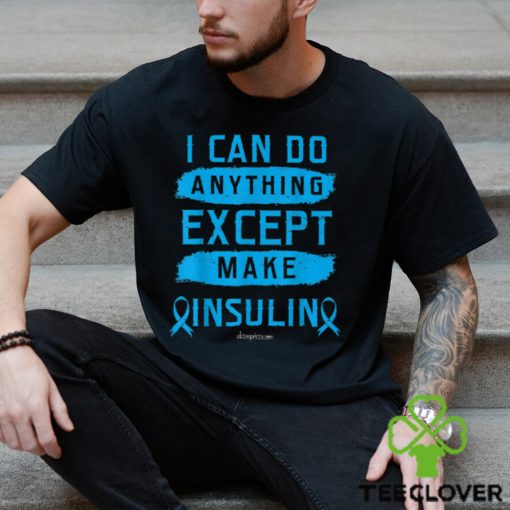 I CAN DO ANYTHING EXCEPT MAKE INSULIN Classic T Shirt