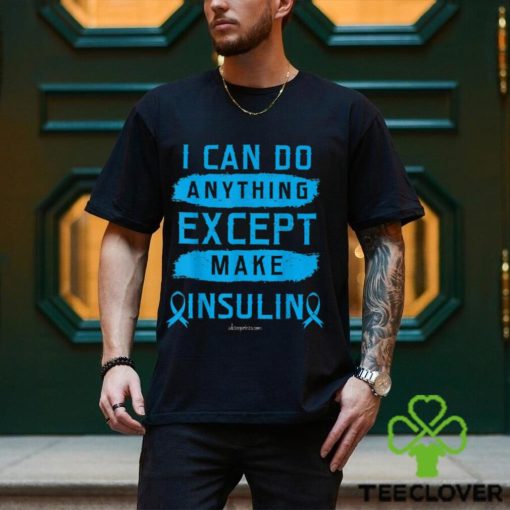 I CAN DO ANYTHING EXCEPT MAKE INSULIN Classic T Shirt