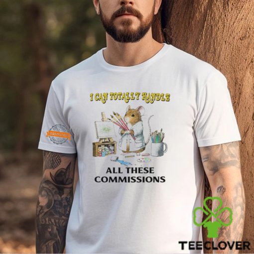 I Can Totally Handle All These Commissions T Shirt