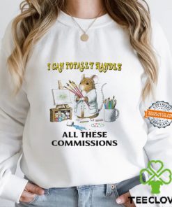 I Can Totally Handle All These Commissions T Shirt