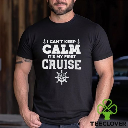 I CanT Keep Calm ItS My First Cruise Shirt