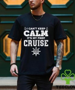 I CanT Keep Calm ItS My First Cruise Shirt