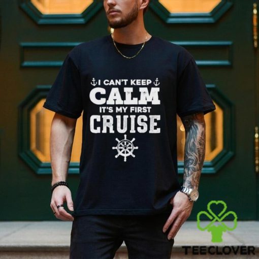 I CanT Keep Calm ItS My First Cruise Shirt