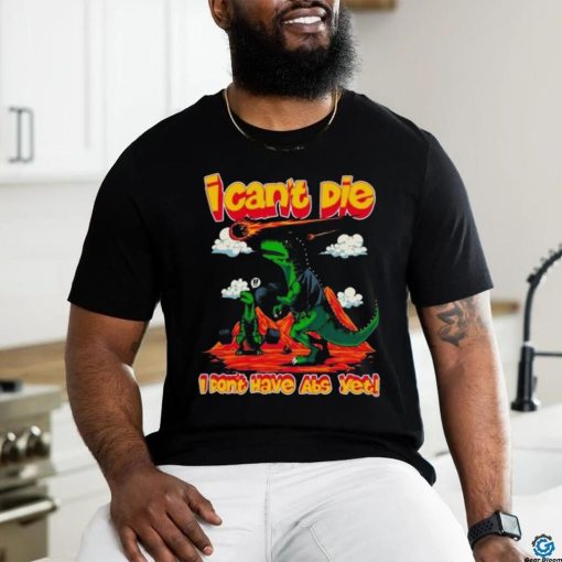 I Can’t Die I Don’t Have Abs Yet T Shirt