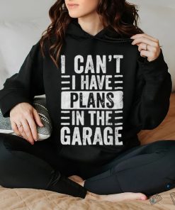 I Cant I Have Plans In The Garage Shirt Fathers Day Car Mechanics T shirt