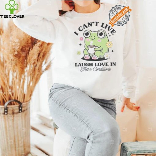 I Can’t Live Laugh Love In These Condition Shirt
