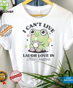I Can’t Live Laugh Love In These Condition Shirt