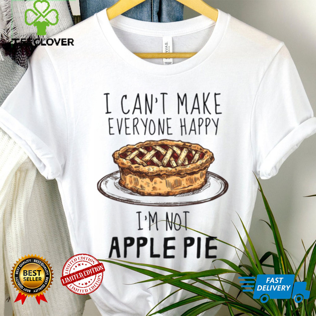 I Can’t Make Everyone Happy I’m Not Apple Pie Unisex T Shirt