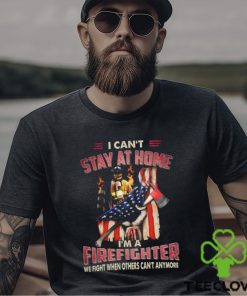 I Can't Stay At Home I'm A Firefighter We Fight When Others Can't Anymore Classic T Shirt