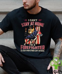 I Can't Stay At Home I'm A Firefighter We Fight When Others Can't Anymore Classic T Shirt